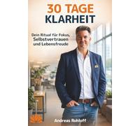 30 Tage Klarheit - Dein Ritual für Fokus, Selbstvertrauen und Lebensfreude: Ein 30-Tage-Programm, das dich Schritt für Schritt zu mehr mentaler Stärke, Gelassenheit und persönlicher Erfüllung führt