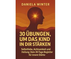 30 Übungen, um das Kind in dir zu stärken - Selbstliebe, Achtsamkeit und Heilung: Dein 30-Tage-Begleiter für innere Stärke: Inneres Kind heilen | ... | Psychologie Ratgeber