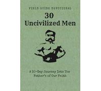 30 Uncivilized Men: A 30-Day Journey Into The Father’s of Our Faith