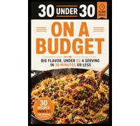 30 Under 30: On a Budget: Big Flavor, Under $3 a Serving in 30 Minutes or Less