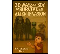 30 Ways For A Boy To Survive An Alien Invasion: Absolutely Untested Tips That Might Save Your Life Or At Least Confuse The Aliens (Disaster Survival For Boys)