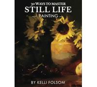 30 Ways to Master Still Life Painting