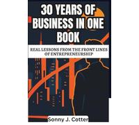30 YEARS OF BUSINESS IN ONE BOOK: Real Lessons from the Front Lines of Entrepreneurship