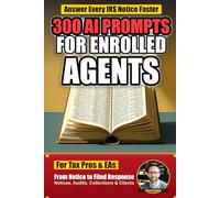 300 AI Prompts for Enrolled Agents: Field-Tested ChatGPT Prompts for IRS Notices, Representation, Tax Research, Client Communication, and More
