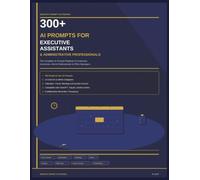 300+ AI Prompts for Executive Assistants & Administrative Professionals: A Practical Guide to Using AI for Communication, Scheduling, Documentation, Project Support & Office Productivity