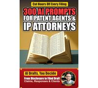 300 AI Prompts for Patent Agents & IP Attorneys: Field-Tested ChatGPT Prompts for Claim Drafting, Office Action Responses, Prior Art Analysis, Docketing, Client Communication, and More
