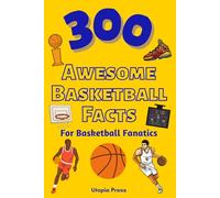 300 Awesome Basketball Facts For Basketball Fanatics: Basketball Facts Book You Had No Idea About Including Greatest Players, Franchise Stats, Coaches And Much More!