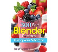 300 Best Blender Recipes: Using Your Vitamix