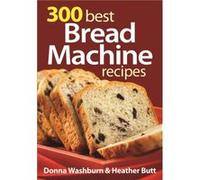 300 Best Bread Machine Recipes by Heather Butt Donna Washburn, Heather Butt (Auteur)
