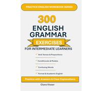300 Common English Grammar Exercises for Intermediate Learners: Practice with Answers, Clear Explanations, and Real-Life Examples to Improve Accuracy and Confidence