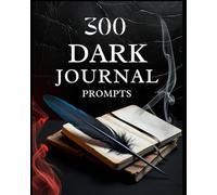300 DARK JOURNAL PROMPTS WORKBOOK FOR SELF-HEALING ON FEAR, LOSS, BETRAYAL, GUILT, REGRET, DESPAIR, INNER DEMONS, REGRETFUL DECISIONS, ISOLATION, PAIN, ANGER, SURVIVAL, MORTALITY, DARKNESS, AND OTHERS