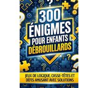 300 ÉNIGMES POUR ENFANTS DÉBROUILLARDS: Jeux de logique, casse-têtes et défis amusant avec solutions à partir de 8 ans et plus