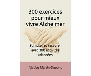 300 exercices pour mieux vivre Alzheimer: Stimuler et rassurer avec 300 activités adaptées
