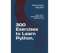 300 Exercises to Learn Python.: Basic Level - Intermediate Level - Advanced Level