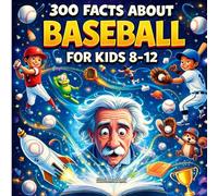 300 Facts about Baseball for Kids 8-12: Fun Baseball Trivia, Rules, Positions, Hitting, Pitching, Fielding, Strategy, Teams, and Records for Kids 8-12