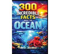 300 Facts About the Oceans: Deep Sea Creatures, Hidden Mysteries and Amazing Life UnderwaterDiscover Mind-Blowing Creatures, Extreme Depths, and Astonishing Ocean Secrets