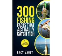 300 Fishing Facts That Actually Catch Fish: Real Science, Proven Tricks, and Old-School Wisdom for Better Days on the Water