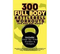 300 Full Body Kettlebell Workouts Book For Men And Women
