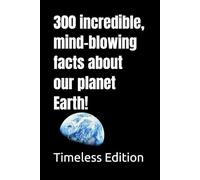 300 incredible, mind-blowing facts about our planet Earth!
