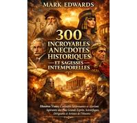 300 Incroyables Anecdotes Historiques et Sagesses Intemporelles : Histoires Vraies, Curiosités Surprenantes et Aphorismes Inspirants des Plus Grands ... Dirigeants et Artistes de l’Histoire
