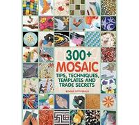 300+ Mosaic Tips, Techniques, Templates and Trade Secrets