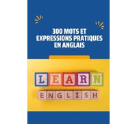 300 Mots et Expressions Pratiques en Anglais : Le Vocabulaire Essentiel pour Débutants