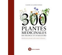 300 plantes médicinales de France et d'ailleurs: Identification, principes actifs, modes d'utilisation...
