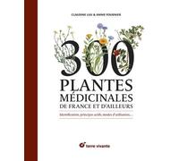 300 plantes médicinales de France et d'ailleurs: Identification, principes actifs, modes d'utilisation...