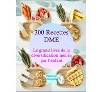 300 Recettes DME: Le grand livre de la diversification menée par l’enfant