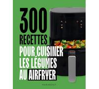 300 recettes pour cuisiner les légumes au Airfryer