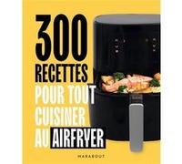 Collectif – 300 recettes pour tout cuisiner au Airfryer – Broché