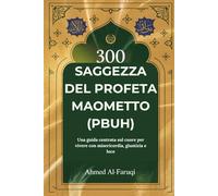 300 SAGGEZZA DEL PROFETA MAOMETTO (PBUH): Una guida centrata sul cuore per vivere con misericordia, giustizia e luce