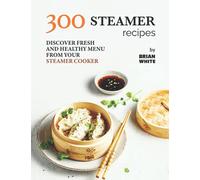 300 Steamer Recipes: Discover Fresh and Healthy Menu from Your Steamer Cooker