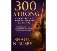 300 STRONG: Winning God's Way When the Odds Are Against You: Overcoming Fear, Insecurity, and Doubt Through God's Call