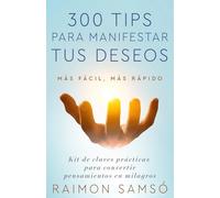 300 tips para manifestar tus deseos: Kit de claves prácticas para convertir pensamientos en milagros