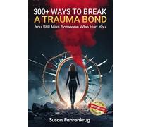 300+ Ways to Break a Trauma Bond: Because You Still Miss Someone Who Abused You