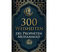 300 Weisheiten des Propheten Muhammad ﷺ: Authentische Hadithe für ein glückliches, gesundes und vorbildliches Leben als Muslim