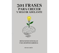 301 FRASES PARA CRECER Y SEGUIR ADELANTE: REFLEXIONES SENCILLAS PARA ROMPER BARRERAS
