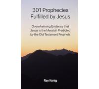 301 Prophecies Fulfilled by Jesus: Overwhelming Evidence that Jesus is the Messiah Predicted by the Old Testament Prophets