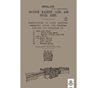 303-Inch Machine Guns And Small Arms 1917 Nomenclature Of Parts, Stripping, Assembling, Actions, Jams, Missfires, Failures And Inspection 1917
