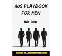 30s playbook for men: Mastering Style, Communication, and Success: A High-Value Manual for Men Ready to Upgrade Their Image, Presence, and Life