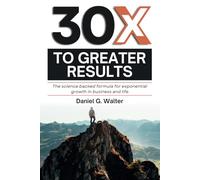 30X To Greater Results: The science backed formula for Exponential growth in business and life