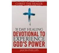 31 Day Healing Devotional To Experience God's Power: Christ The Healer