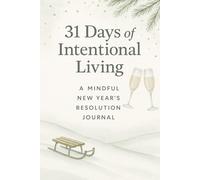 31 Days of Intentional Living: A Mindful New Year’s Resolution Journal: A Guided Daily Journey for Reflection, Renewal, Habit Building, and a Meaningful Fresh Start