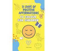 31 Days of Positive Affirmations to Colour for Children: Fun Colouring pages with affirmations to foster creativity and a Positive Mindset - Ages 5+