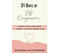31 Days Of Self Compassion: Learn To Love And Accept Yourself In Just 5 Minutes A Day.