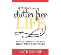31 Days To A Clutter Free Life: One Month to Clear Your Home, Mind & Schedule
