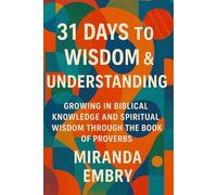 31 Days to Wisdom & Understanding: Growing in Biblical Knowledge and Spiritual Wisdom Through the Book of Proverbs