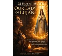 31 DAYS WITH OUR LADY OF LUJAN: Daily Catholic Devotional Prayer Guide With Reflections, Bible Readinds And Spiritual Actions For Faith, Healing Miracles And Marian Devotion