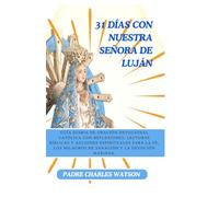 31 DÍAS CON NUESTRA SEÑORA DE LUJÁN: Guía diaria de oración devocional católica con reflexiones, lecturas bíblicas y acciones espirituales para la fe, los milagros de sanación y la devoción mariana.